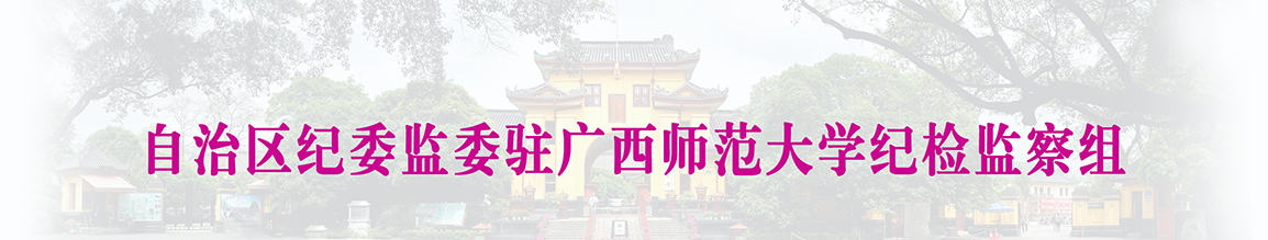 自治区纪委监委驻广西师范大学纪检监察组 自治区纪委监委驻广西师范大学纪检监察组